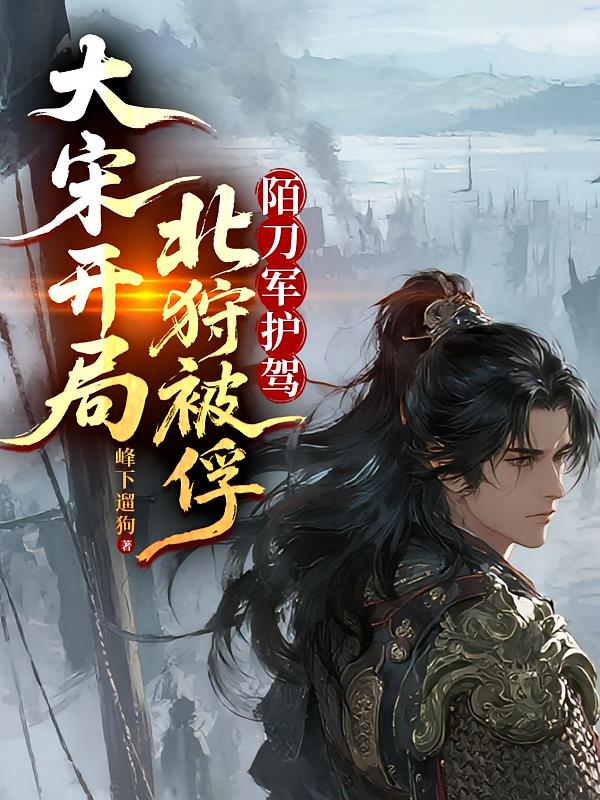 大宋開局北狩被俘！陌刀軍護駕！